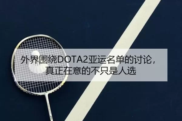 外界围绕DOTA2亚运名单的讨论,真正在意的不只是人选