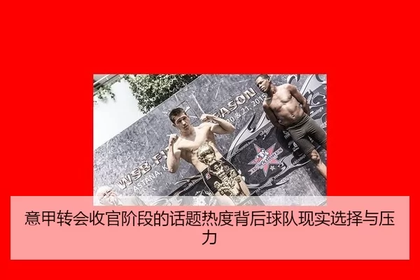 意甲转会收官阶段的话题热度背后球队现实选择与压力